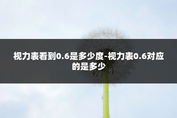 视力表看到0.6是多少度-视力表0.6对应的是多少