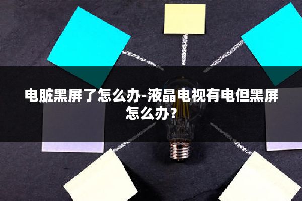 电脏黑屏了怎么办-液晶电视有电但黑屏怎么办?