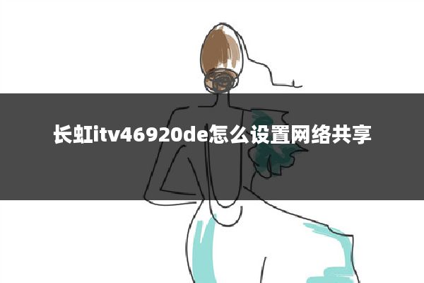 长虹itv46920de怎么设置网络共享