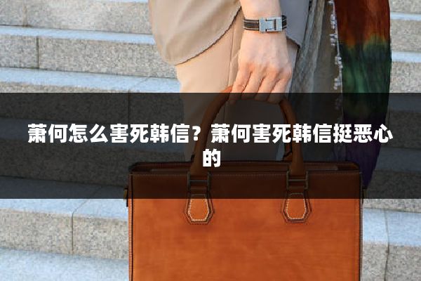 萧何怎么害死韩信?萧何害死韩信挺恶心的