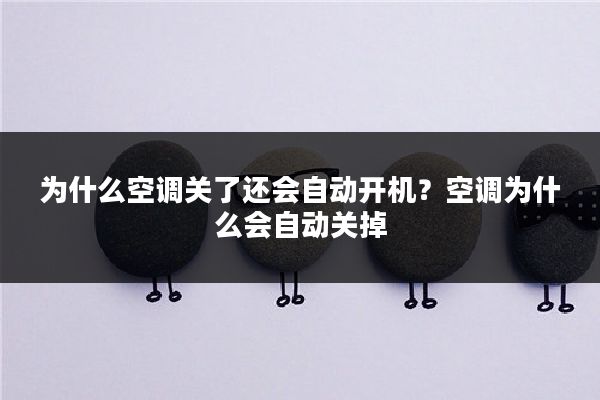 为什么空调关了还会自动开机?空调为什么会自动关掉