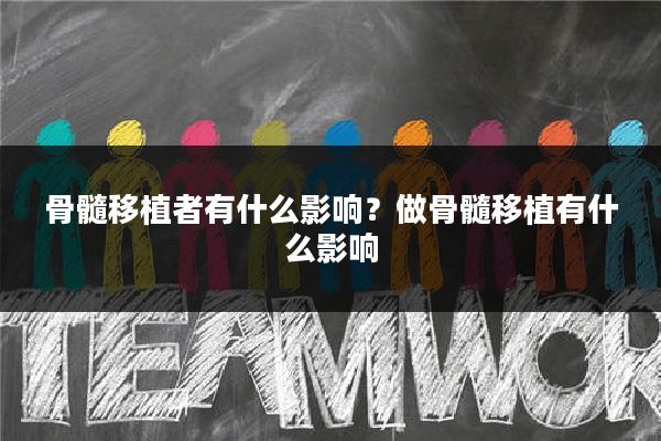 骨髓移植者有什么影响?做骨髓移植有什么影响