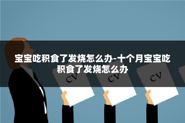 宝宝吃积食了发烧怎么办-十个月宝宝吃积食了发烧怎么办