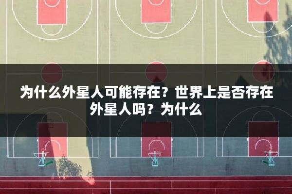 为什么外星人可能存在?世界上是否存在外星人吗?为什么