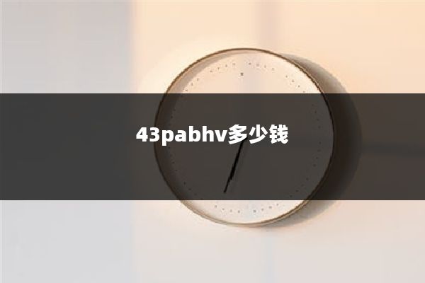 43pabhv多少钱