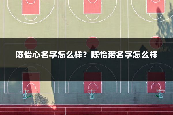 陈怡心名字怎么样?陈怡诺名字怎么样