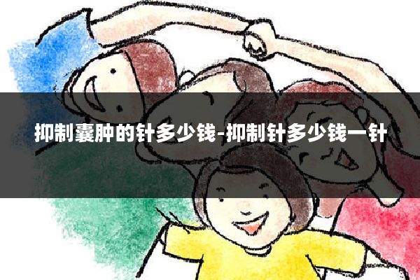 抑制囊肿的针多少钱-抑制针多少钱一针