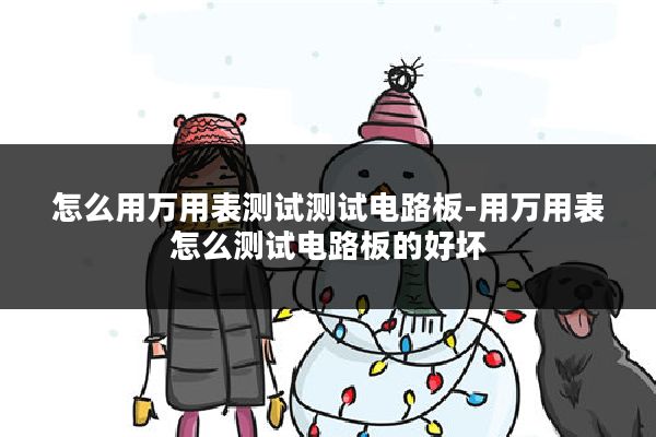 怎么用万用表测试测试电路板-用万用表怎么测试电路板的好坏