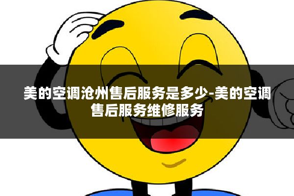 美的空调沧州售后服务是多少-美的空调售后服务维修服务