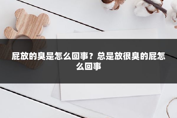 屁放的臭是怎么回事？总是放很臭的屁怎么回事