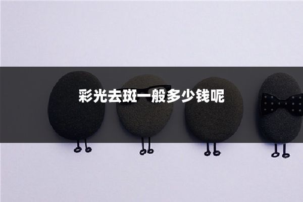 彩光去斑一般多少钱呢