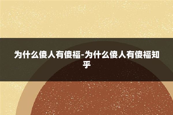 为什么傻人有傻福-为什么傻人有傻福知乎