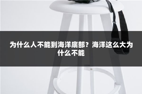 为什么人不能到海洋底部?海洋这么大为什么不能