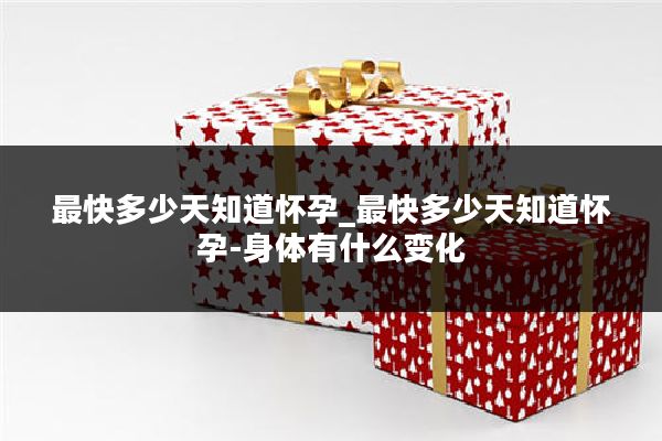 最快多少天知道怀孕_最快多少天知道怀孕-身体有什么变化
