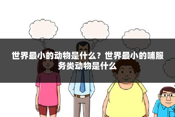 世界最小的动物是什么？世界最小的哺服务类动物是什么