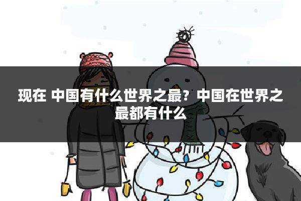 现在 中国有什么世界之最？中国在世界之最都有什么