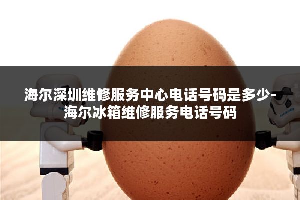 海尔深圳维修服务中心电话号码是多少-海尔冰箱维修服务电话号码