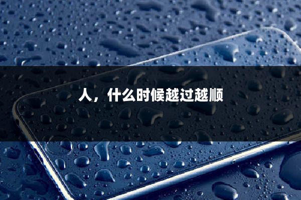 人,什么时候越过越顺
