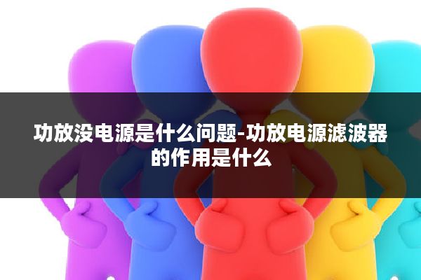 功放没电源是什么问题-功放电源滤波器的作用是什么