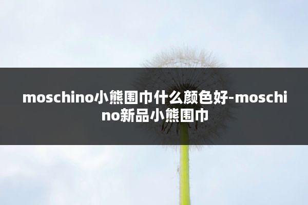 moschino小熊围巾什么颜色好-moschino新品小熊围巾