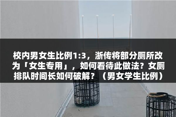 校内男女生比例1:3，浙传将部分厕所改为「女生专用」，如何看待此做法？女厕排队时间长如何破解？（男女学生比例）