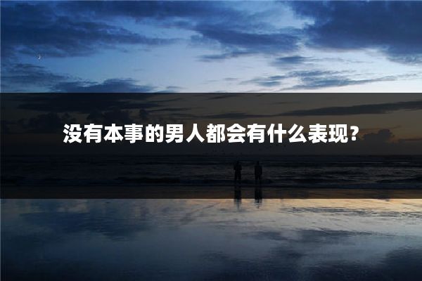 没有本事的男人都会有什么表现?
