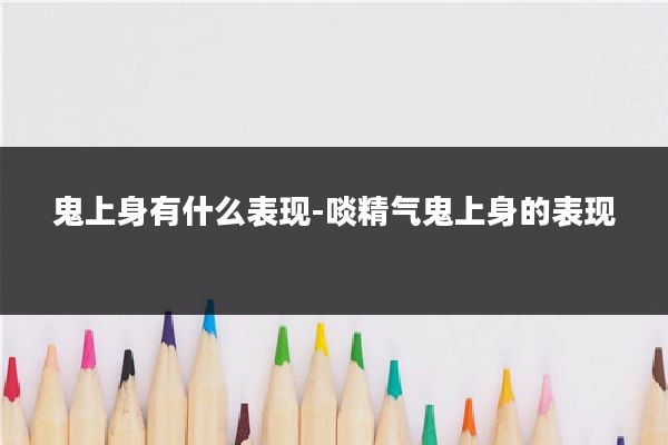 鬼上身有什么表现-啖精气鬼上身的表现