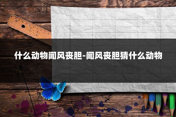 什么动物闻风丧胆-闻风丧胆猜什么动物