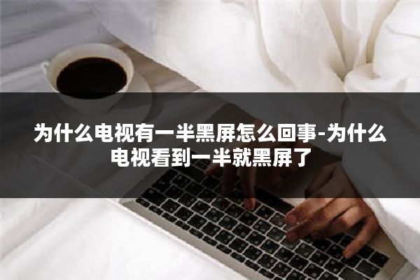 为什么电视有一半黑屏怎么回事-为什么电视看到一半就黑屏了