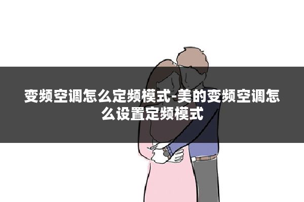 变频空调怎么定频模式-美的变频空调怎么设置定频模式