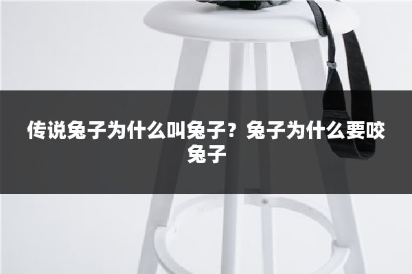 传说兔子为什么叫兔子？兔子为什么要咬兔子