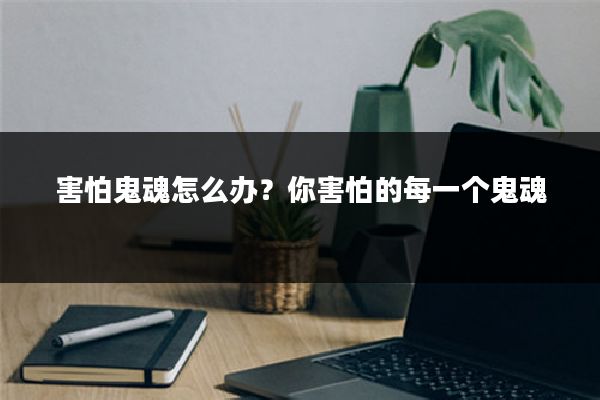 害怕鬼魂怎么办?你害怕的每一个鬼魂