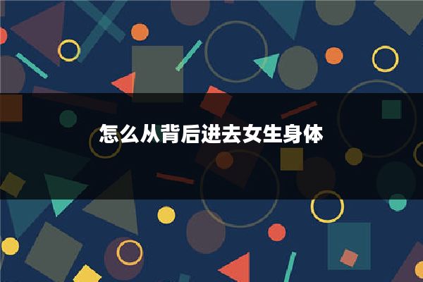 怎么从背后进去女生身体