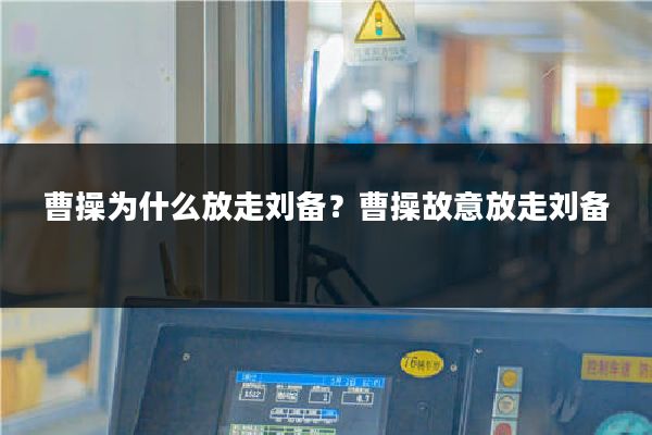 曹操为什么放走刘备？曹操故意放走刘备