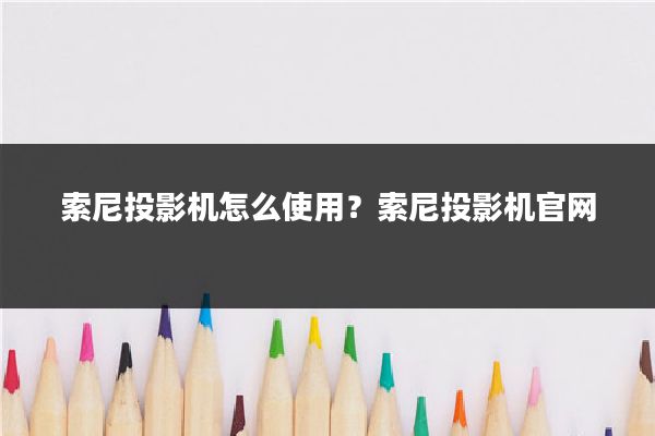 索尼投影机怎么使用？索尼投影机官网