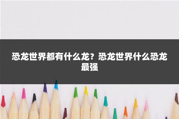 恐龙世界都有什么龙？恐龙世界什么恐龙最强