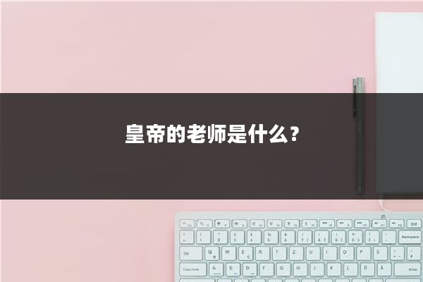 皇帝的老师是什么？