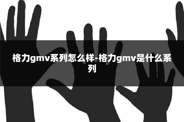 格力gmv系列怎么样-格力gmv是什么系列