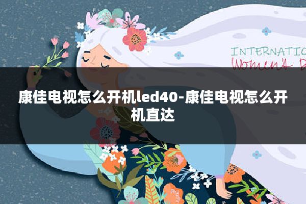 康佳电视怎么开机led40-康佳电视怎么开机直达