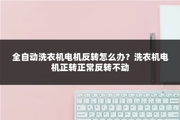 全自动洗衣机电机反转怎么办？洗衣机电机正转正常反转不动