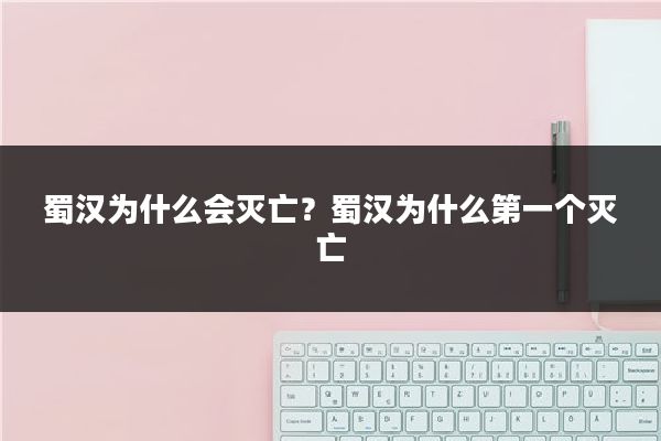 蜀汉为什么会灭亡？蜀汉为什么第一个灭亡