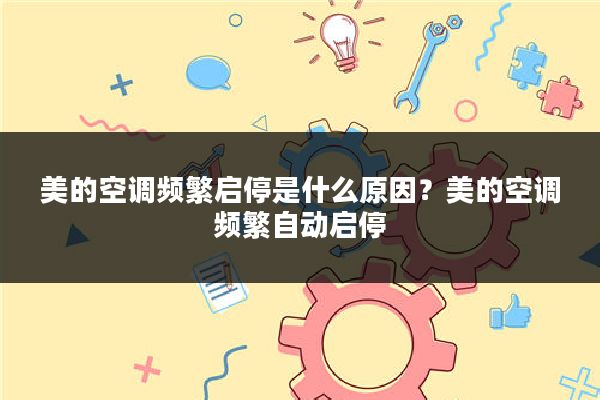 美的空调频繁启停是什么原因?美的空调频繁自动启停