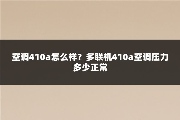 空调410a怎么样？多联机410a空调压力多少正常