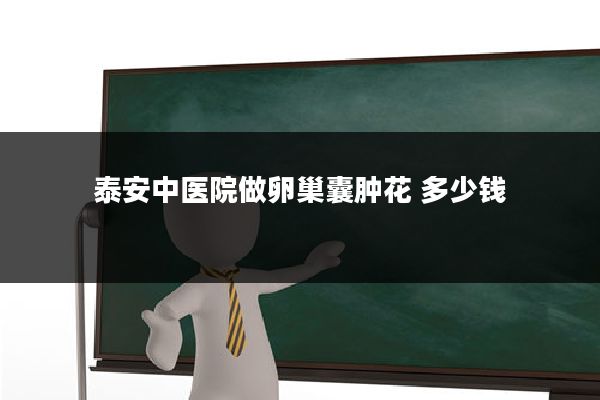 泰安中医院做卵巢囊肿花 多少钱