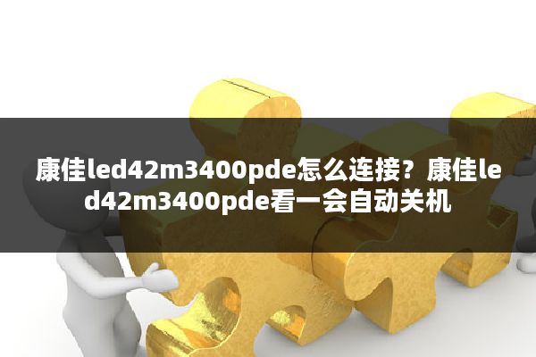 康佳led42m3400pde怎么连接?康佳led42m3400pde看一会自动关机