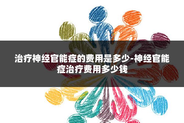 治疗神经官能症的费用是多少-神经官能症治疗费用多少钱