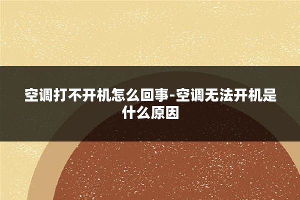 空调打不开机怎么回事-空调无法开机是什么原因