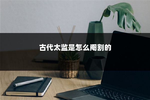 古代太监是怎么阉割的