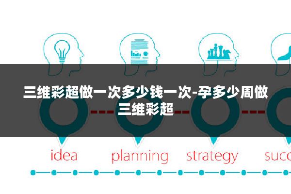 三维彩超做一次多少钱一次-孕多少周做三维彩超