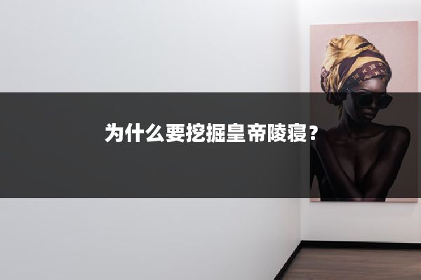 为什么要挖掘皇帝陵寝？